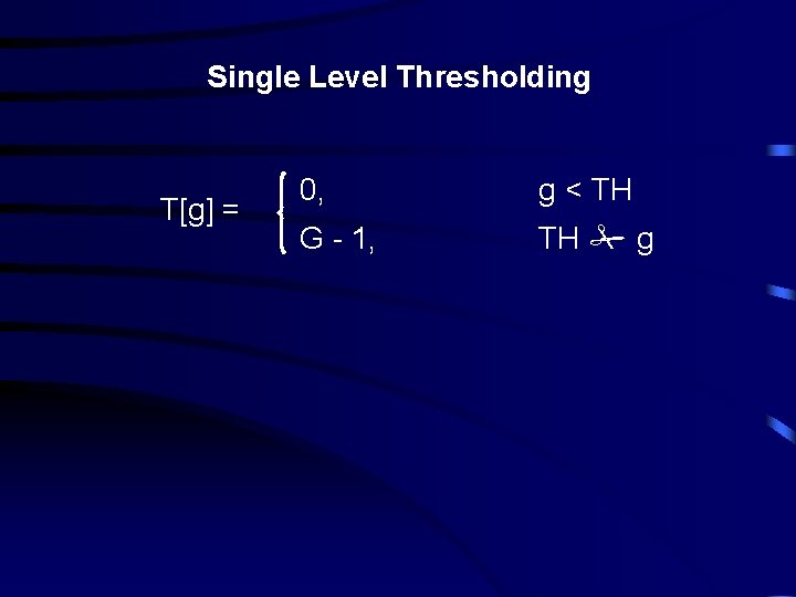 Single Level Thresholding T[g] = 0, g < TH G - 1, TH #