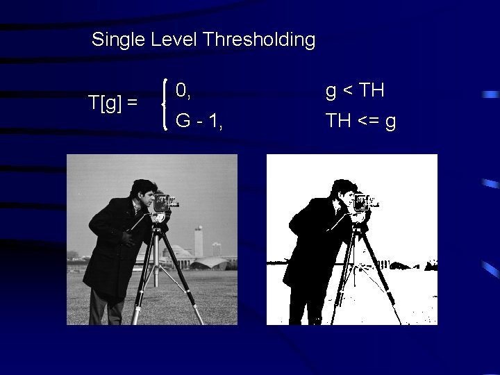 Single Level Thresholding T[g] = 0, g < TH G - 1, TH <=