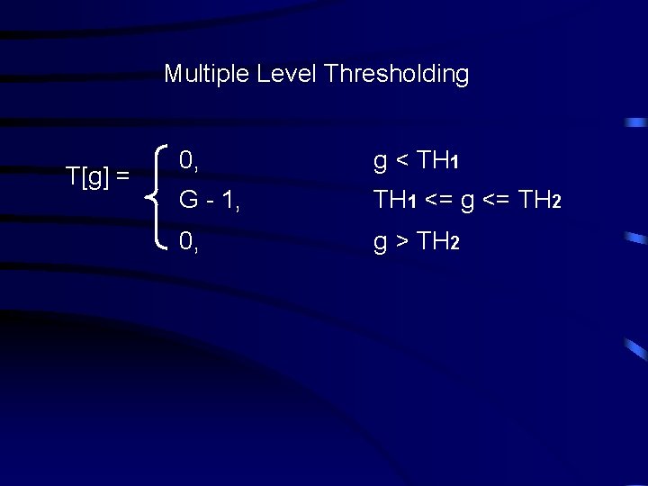 Multiple Level Thresholding T[g] = 0, g < TH 1 G - 1, TH