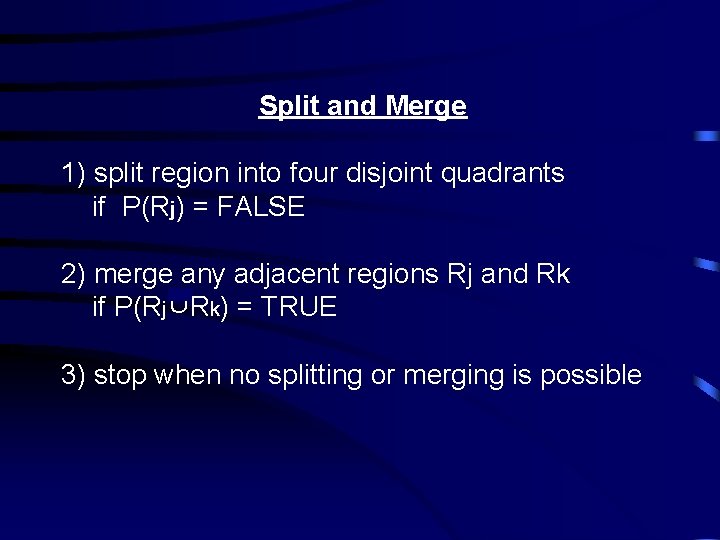 Split and Merge 1) split region into four disjoint quadrants if P(Rj) = FALSE