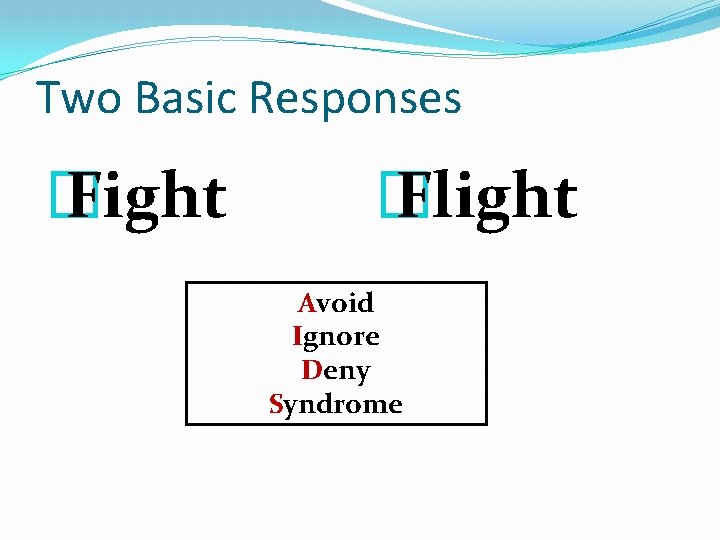 Two Basic Responses � Fight � Flight Avoid Ignore Deny Syndrome 