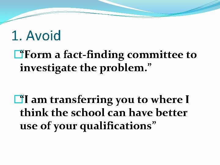1. Avoid �“Form a fact-finding committee to investigate the problem. ” �“I am transferring