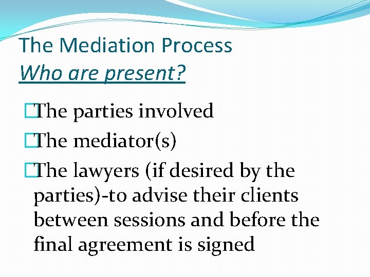 The Mediation Process Who are present? �The parties involved �The mediator(s) �The lawyers (if