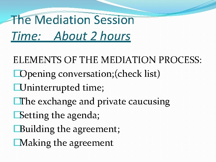 The Mediation Session Time: About 2 hours ELEMENTS OF THE MEDIATION PROCESS: �Opening conversation;
