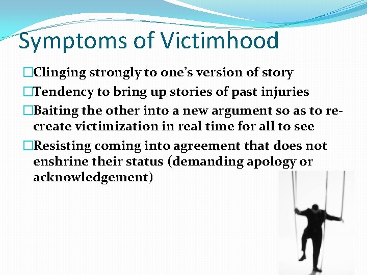 Symptoms of Victimhood �Clinging strongly to one’s version of story �Tendency to bring up