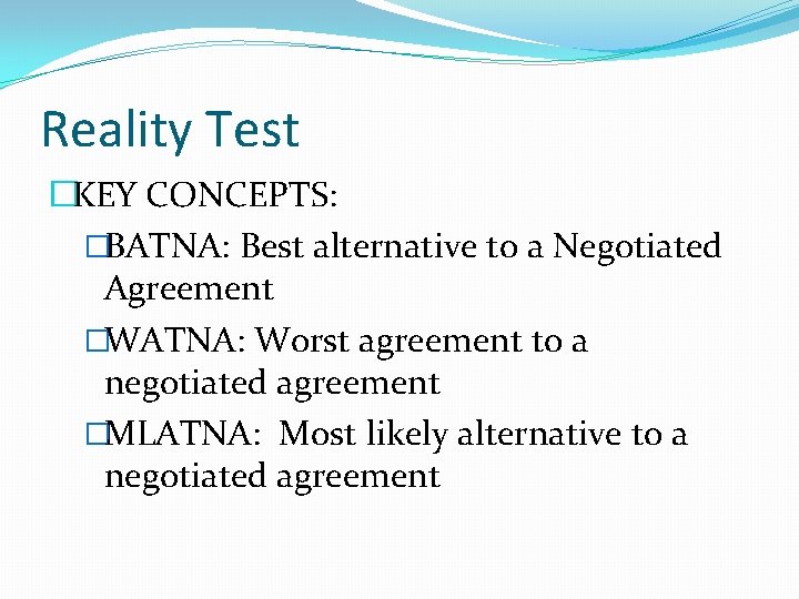 Reality Test �KEY CONCEPTS: �BATNA: Best alternative to a Negotiated Agreement �WATNA: Worst agreement