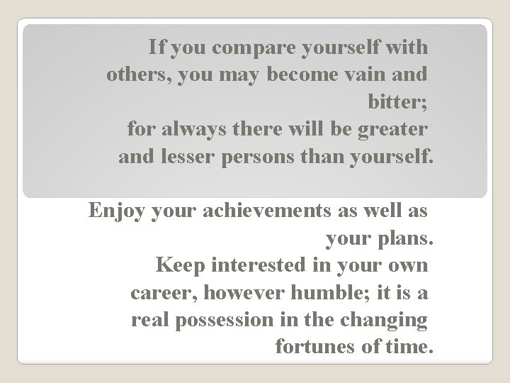 If you compare yourself with others, you may become vain and bitter; for always