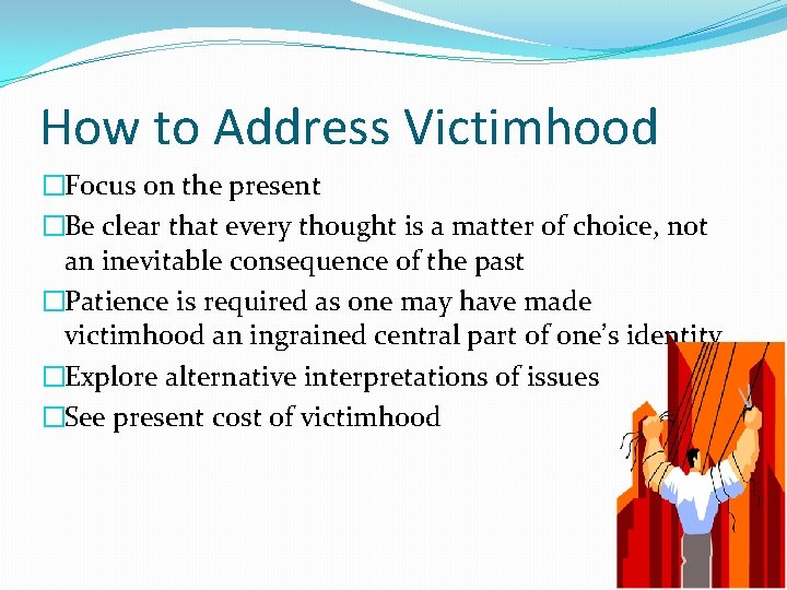 How to Address Victimhood �Focus on the present �Be clear that every thought is