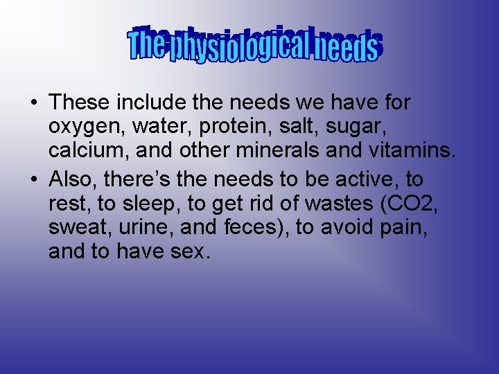  • These include the needs we have for oxygen, water, protein, salt, sugar,