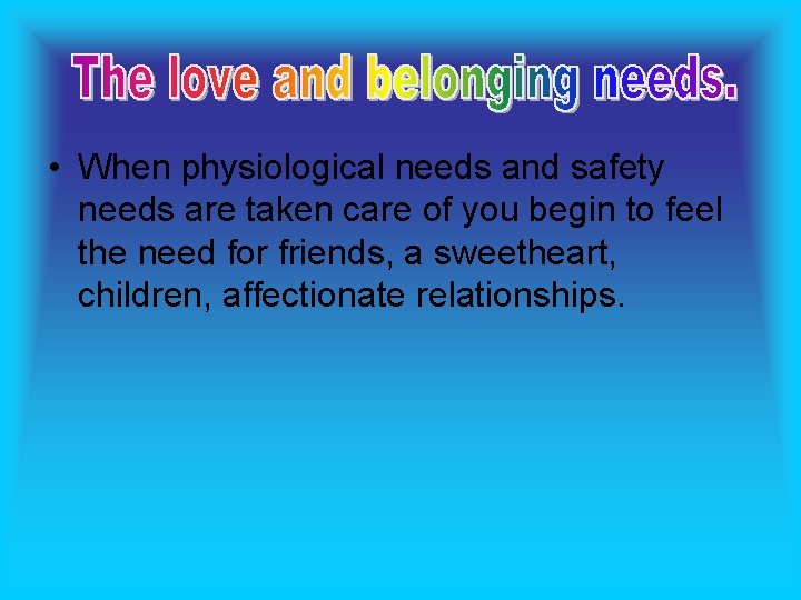  • When physiological needs and safety needs are taken care of you begin