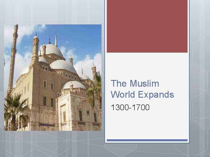 The Muslim World Expands 1300 -1700 