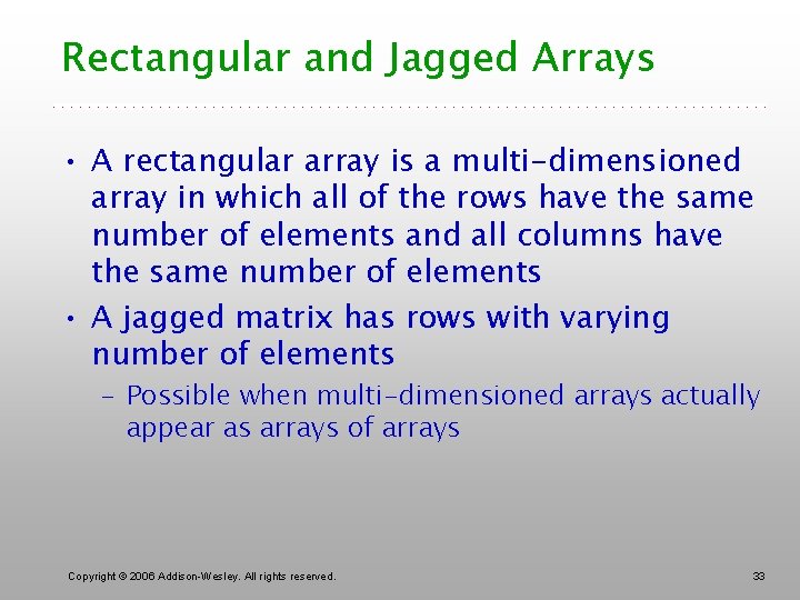 Rectangular and Jagged Arrays • A rectangular array is a multi-dimensioned array in which