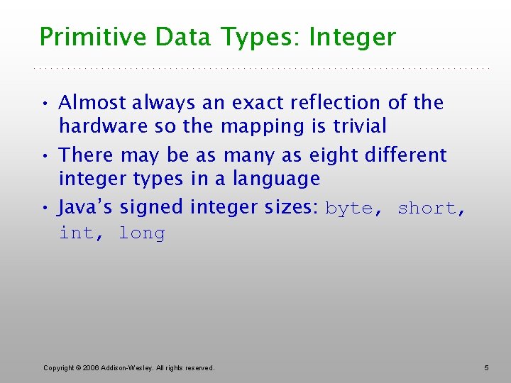 Primitive Data Types: Integer • Almost always an exact reflection of the hardware so