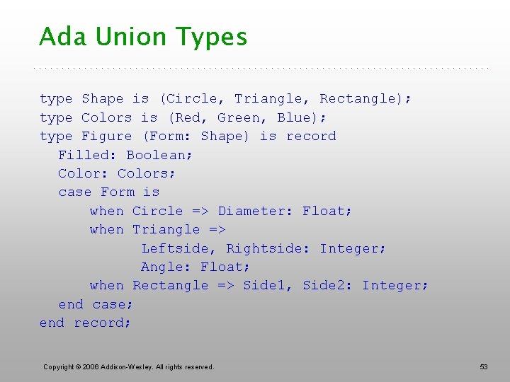 Ada Union Types type Shape is (Circle, Triangle, Rectangle); type Colors is (Red, Green,