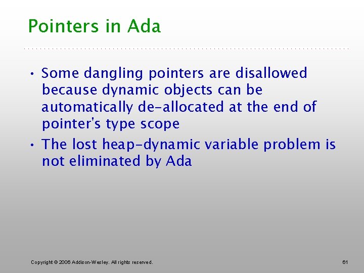 Pointers in Ada • Some dangling pointers are disallowed because dynamic objects can be
