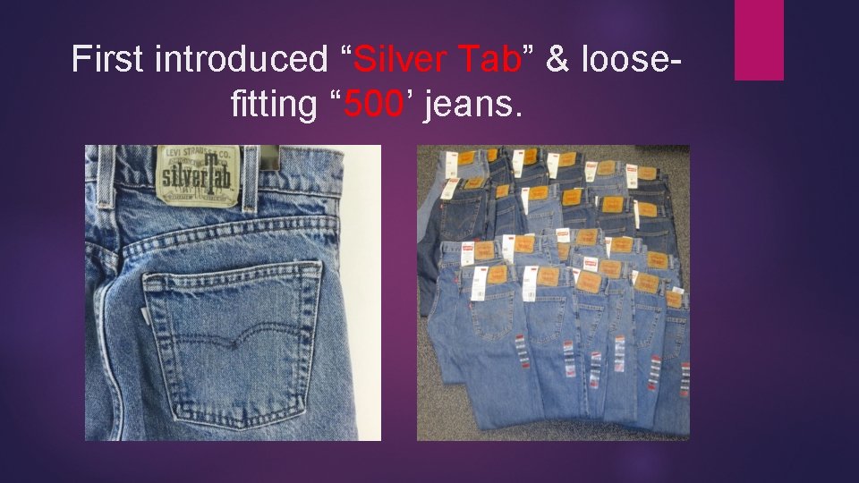 First introduced “Silver Tab” & loosefitting “ 500’ jeans. 