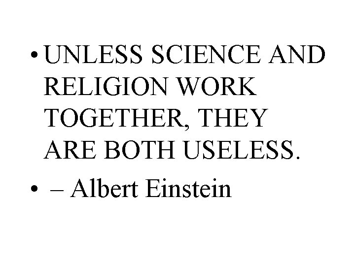  • UNLESS SCIENCE AND RELIGION WORK TOGETHER, THEY ARE BOTH USELESS. • –