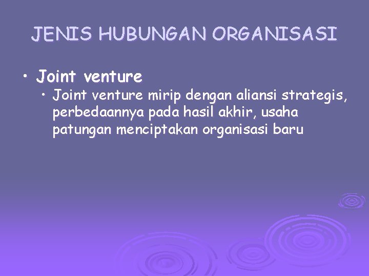 JENIS HUBUNGAN ORGANISASI • Joint venture mirip dengan aliansi strategis, perbedaannya pada hasil akhir,