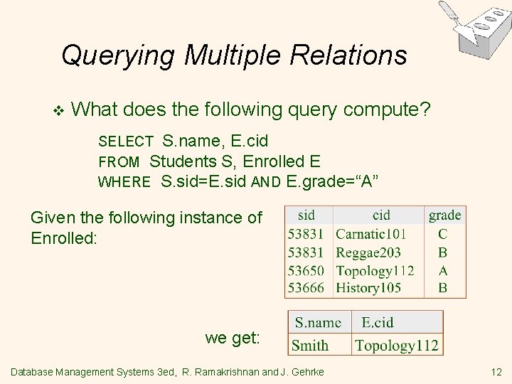 Querying Multiple Relations v What does the following query compute? SELECT S. name, E. Querying Multiple Relations v What does the following query compute? SELECT S. name, E.