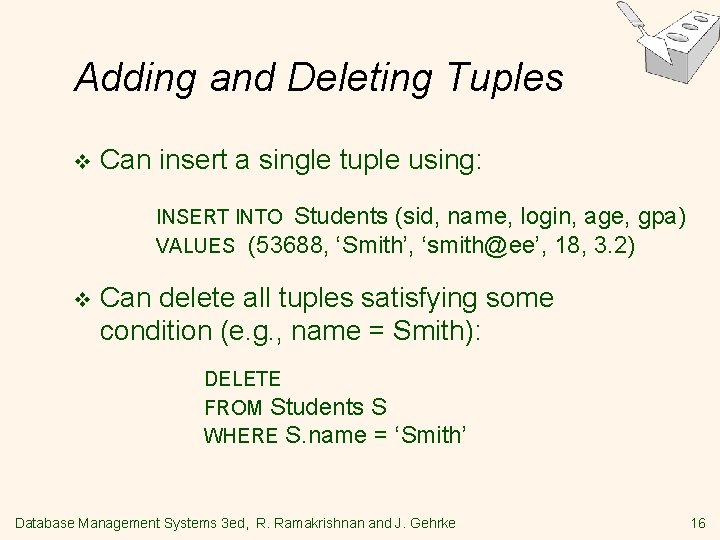 Adding and Deleting Tuples v Can insert a single tuple using: INSERT INTO Students Adding and Deleting Tuples v Can insert a single tuple using: INSERT INTO Students