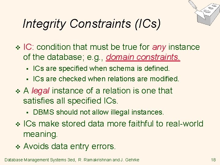 Integrity Constraints (ICs) v IC: condition that must be true for any instance of Integrity Constraints (ICs) v IC: condition that must be true for any instance of