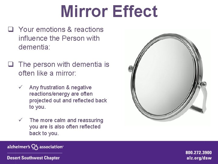 Mirror Effect q Your emotions & reactions influence the Person with dementia: q The