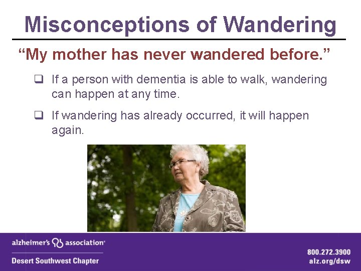 Misconceptions of Wandering “My mother has never wandered before. ” q If a person