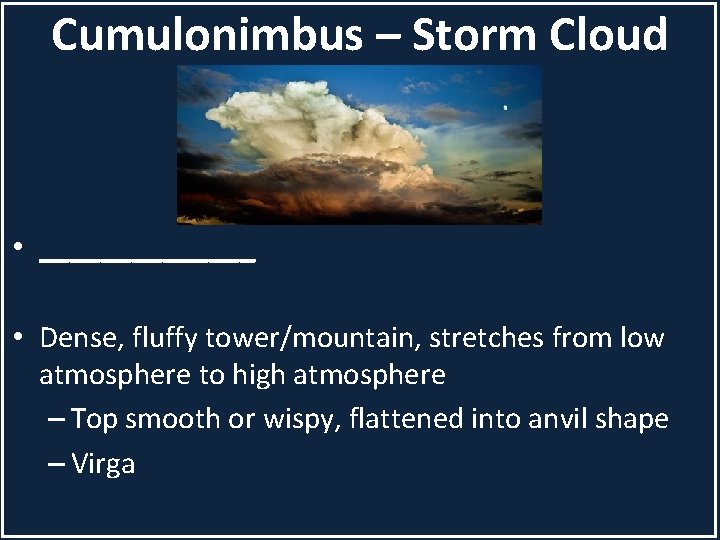 Cumulonimbus – Storm Cloud • _______ • Dense, fluffy tower/mountain, stretches from low atmosphere