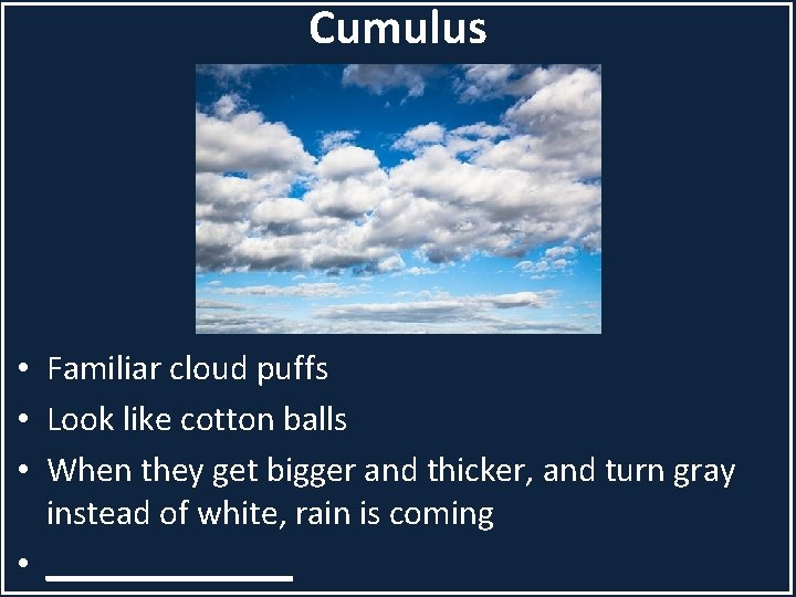 Cumulus • Familiar cloud puffs • Look like cotton balls • When they get