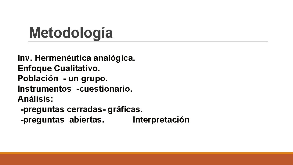 Metodología Inv. Hermenéutica analógica. Enfoque Cualitativo. Población - un grupo. Instrumentos -cuestionario. Análisis: -preguntas