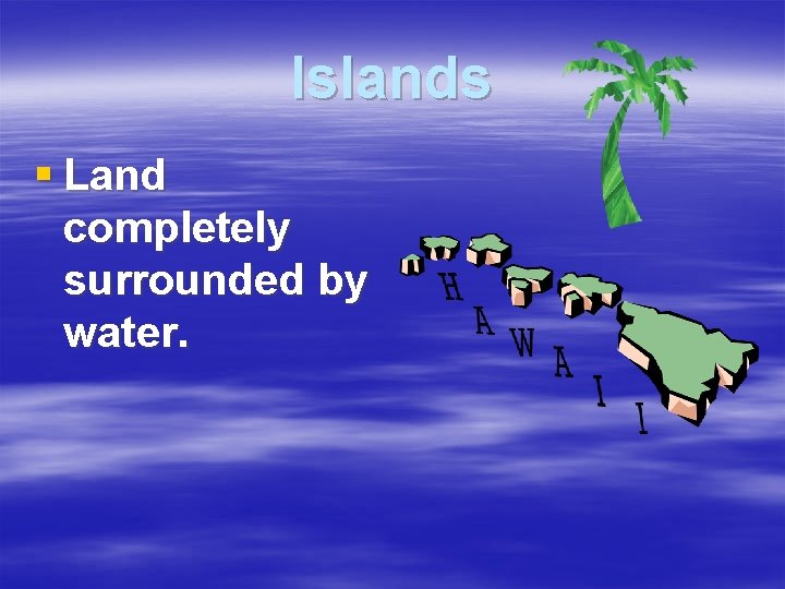 Islands § Land completely surrounded by water. 