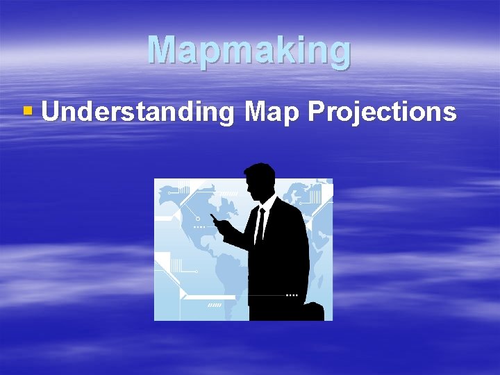 Mapmaking § Understanding Map Projections 