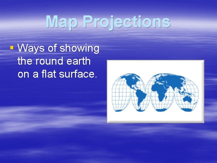 Map Projections § Ways of showing the round earth on a flat surface. 