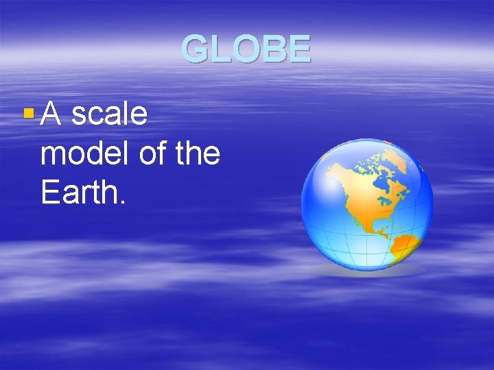 GLOBE § A scale model of the Earth. 