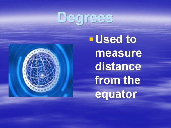 Degrees § Used to measure distance from the equator 