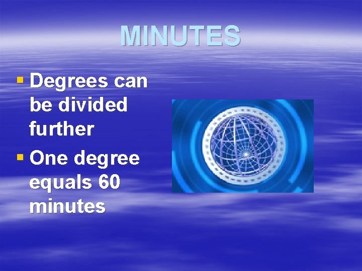 MINUTES § Degrees can be divided further § One degree equals 60 minutes 