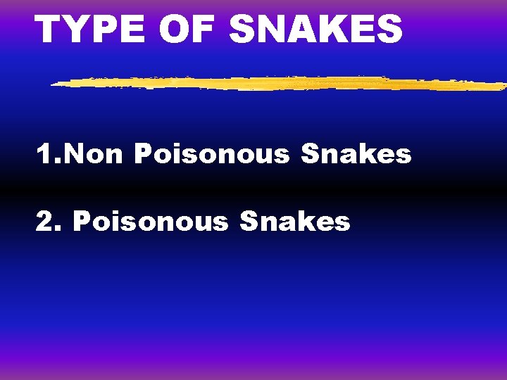 TYPE OF SNAKES 1. Non Poisonous Snakes 2. Poisonous Snakes 