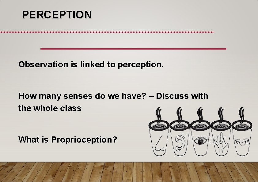 PERCEPTION Observation is linked to perception. How many senses do we have? – Discuss