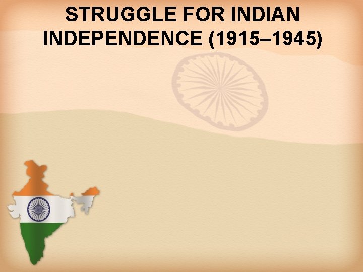 STRUGGLE FOR INDIAN INDEPENDENCE (1915– 1945) 