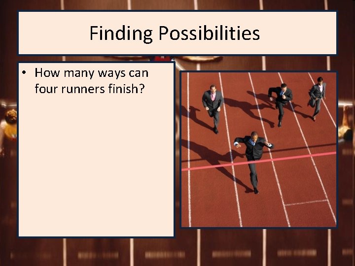 Finding Possibilities • How many ways can four runners finish? 