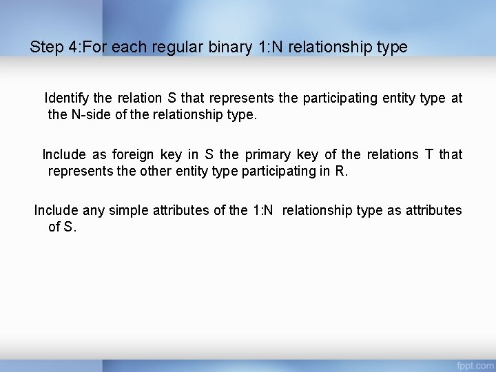 Step 4: For each regular binary 1: N relationship type Identify the relation S Step 4: For each regular binary 1: N relationship type Identify the relation S