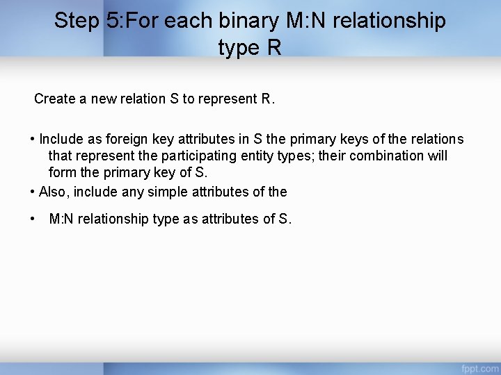 Step 5: For each binary M: N relationship type R Create a new relation Step 5: For each binary M: N relationship type R Create a new relation