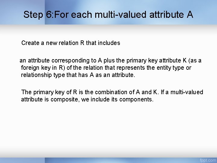 Step 6: For each multi-valued attribute A Create a new relation R that includes Step 6: For each multi-valued attribute A Create a new relation R that includes