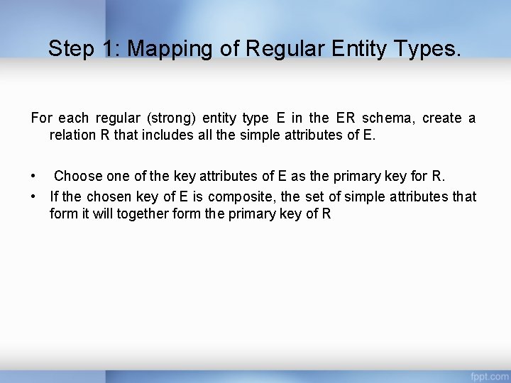 Step 1: Mapping of Regular Entity Types. For each regular (strong) entity type E Step 1: Mapping of Regular Entity Types. For each regular (strong) entity type E
