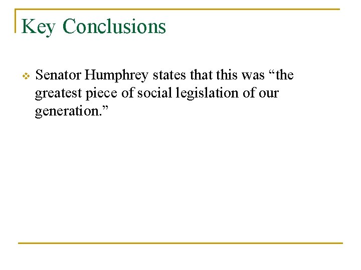 Key Conclusions v Senator Humphrey states that this was “the greatest piece of social