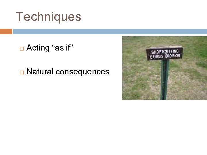 Techniques Acting “as if” Natural consequences 