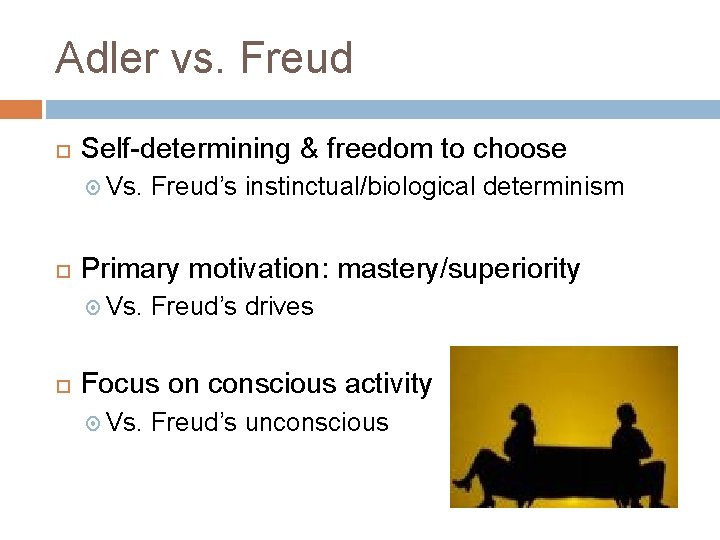 Adler vs. Freud Self-determining & freedom to choose Vs. Primary motivation: mastery/superiority Vs. Freud’s