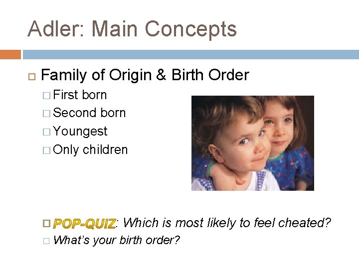 Adler: Main Concepts Family of Origin & Birth Order � First born � Second