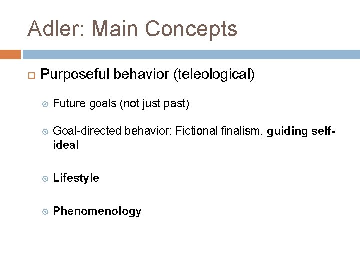 Adler: Main Concepts Purposeful behavior (teleological) Future goals (not just past) Goal-directed behavior: Fictional