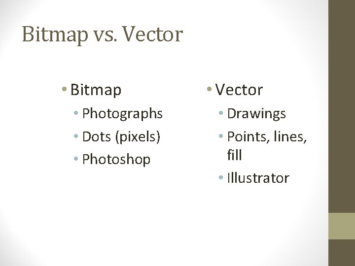 Bitmap vs. Vector • Bitmap • Photographs • Dots (pixels) • Photoshop • Vector
